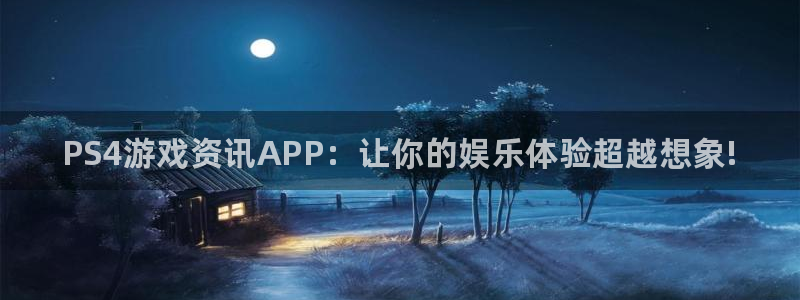 天美娱乐网址官网：PS4游戏资讯APP：让你的娱乐体验超越想