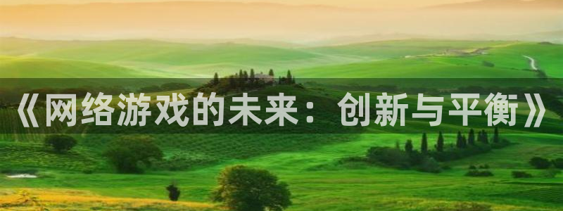 天美娱乐注册服务条款：《网络游戏的未来：创新与平衡》
