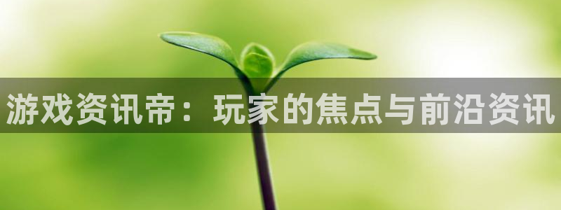 天美娱乐app：游戏资讯帝：玩家的焦点与前沿资讯