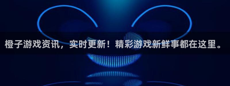 天美娱乐官网登录：橙子游戏资讯，实时更新！精彩游戏新鲜事都在