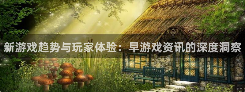 天美娱乐平台登录线路：新游戏趋势与玩家体验：早游戏资讯的深度