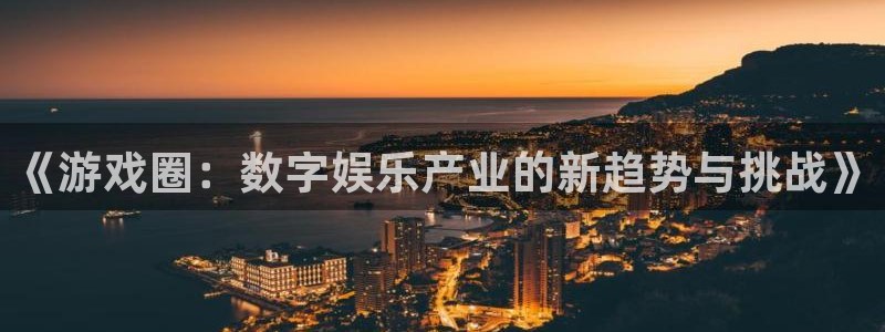 天美娱乐网址官网：《游戏圈：数字娱乐产业的新趋势与挑战》