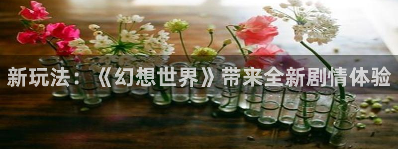 天美娱乐网址官网：新玩法：《幻想世界》带来全新剧情体验