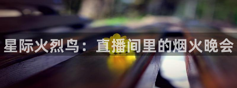 919体育在线直播官网：星际火烈鸟：直播间里的烟火晚会
