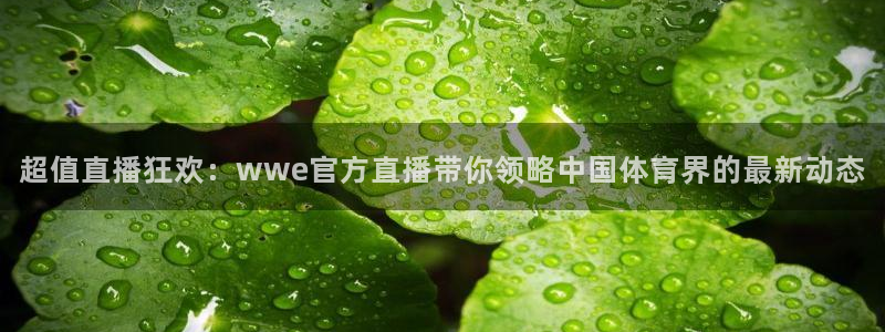 919直播看球：超值直播狂欢：wwe官方直播带你领略中国体育界的最新动态
