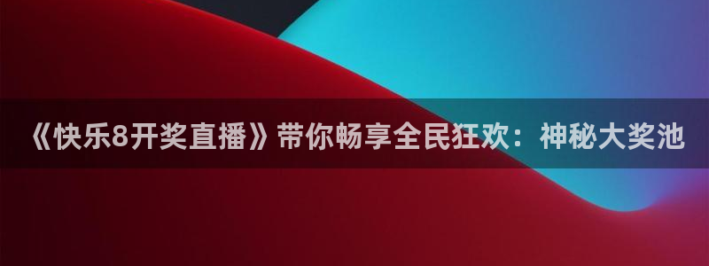919看球直播：《快乐8开奖直播》带你畅享全民狂欢：神秘大奖池