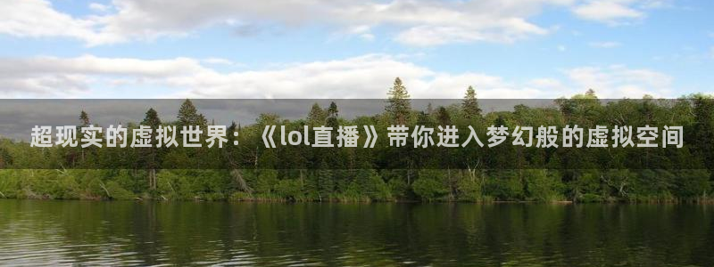 919体育专业直播平台：超现实的虚拟世界：《lol直播》带你进入梦幻般的虚拟空间