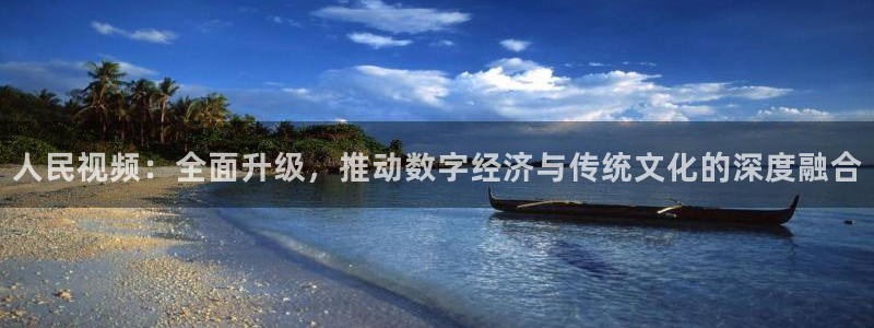 919足球直播 01篮球直播：人民视频：全面升级，推动数字经济与传统文化的深度融合