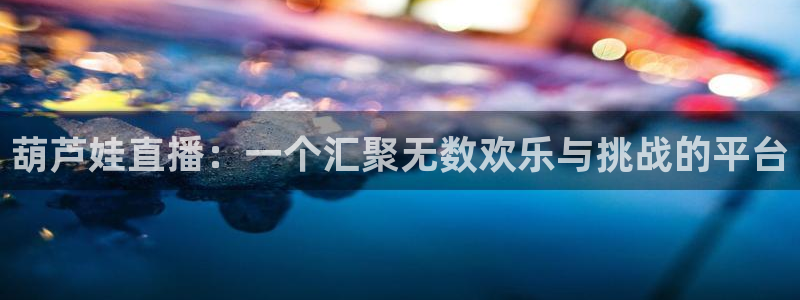 体育直播919：葫芦娃直播：一个汇聚无数欢乐与挑战的平台