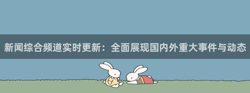 919体育直播安卓版：新闻综合频道实时更新：全面展现国内外重大事件与动态